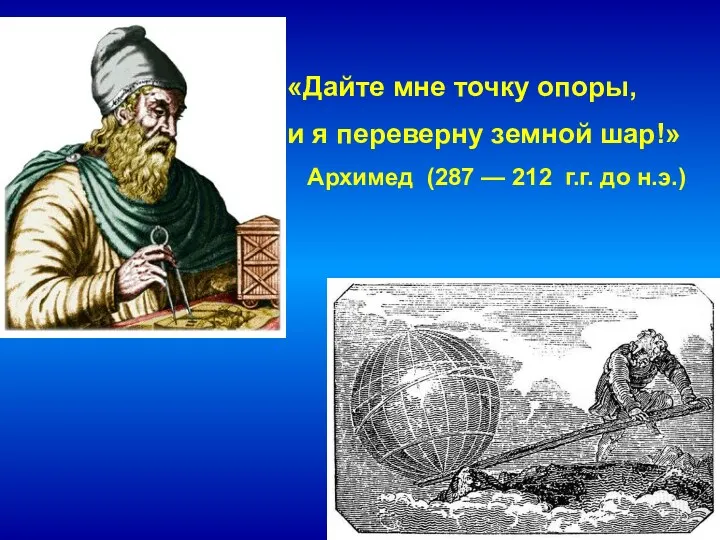 «Дайте мне точку опоры, и я переверну земной шар!» Архимед (287 — 212 г.г. до н.э.)