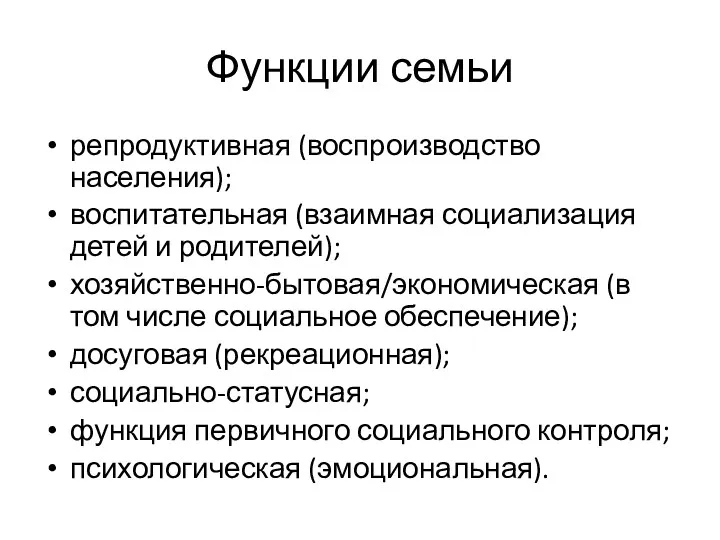 Функции семьи репродуктивная (воспроизводство населения); воспитательная (взаимная социализация детей и родителей); хозяйственно-бытовая/экономическая (в