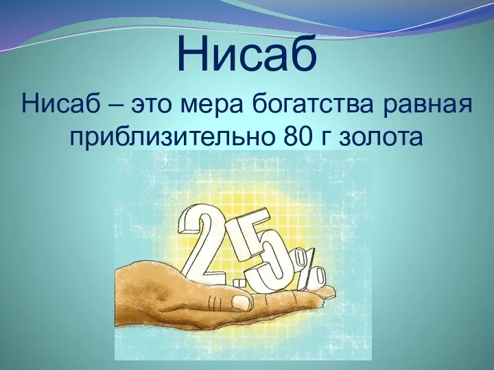 Нисаб Нисаб – это мера богатства равная приблизительно 80 г золота