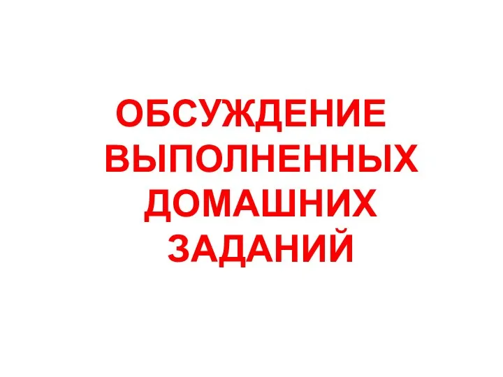 ОБСУЖДЕНИЕ ВЫПОЛНЕННЫХ ДОМАШНИХ ЗАДАНИЙ