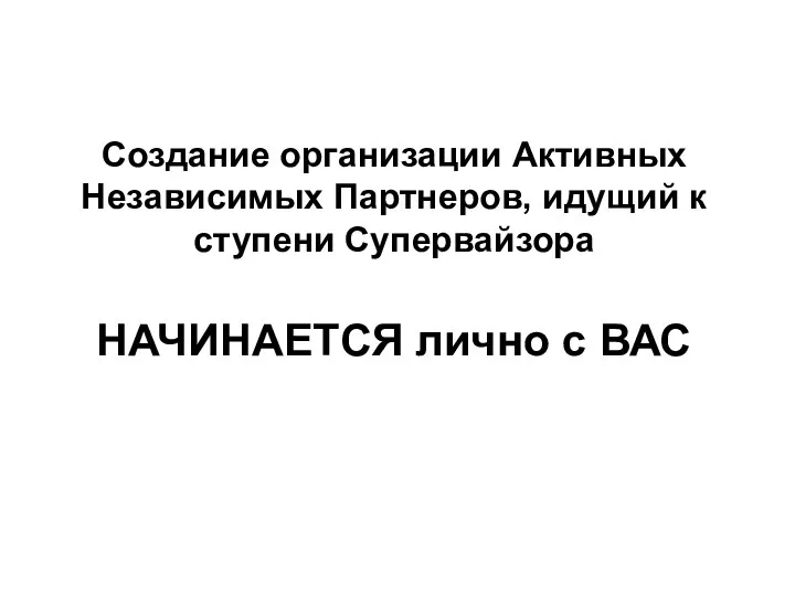 Создание организации Активных Независимых Партнеров, идущий к ступени Супервайзора НАЧИНАЕТСЯ лично с ВАС