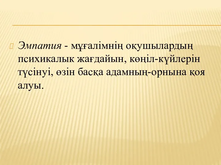 Эмпатия - мұғалімнің оқушылардың психикалык жағдайын, көңіл-күйлерін түсінуі, өзін басқа адамның-орнына қоя алуы.