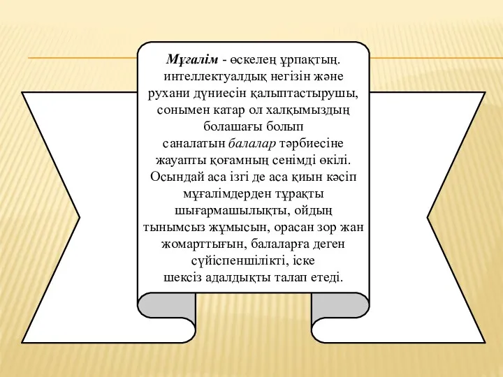 Мұғалім - өскелең ұрпақтың. интеллектуалдық негізін және рухани дүниесін қалыптастырушы,