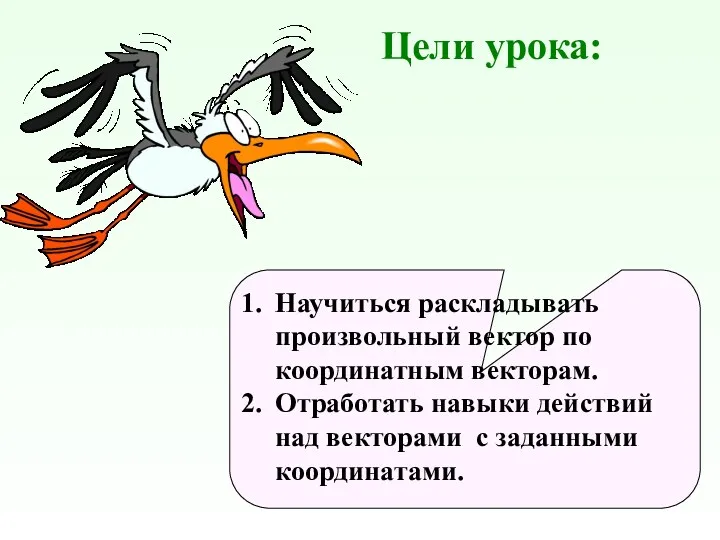 Цели урока: Научиться раскладывать произвольный вектор по координатным векторам. Отработать