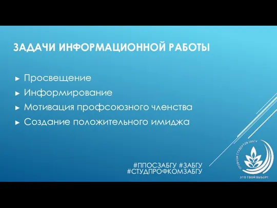 ЗАДАЧИ ИНФОРМАЦИОННОЙ РАБОТЫ Просвещение Информирование Мотивация профсоюзного членства Создание положительного имиджа #ППОСЗАБГУ #ЗАБГУ #СТУДПРОФКОМЗАБГУ