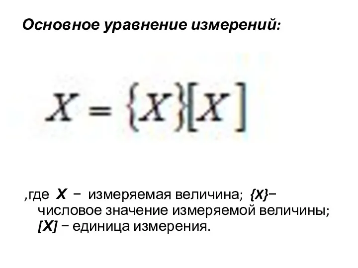 Основное уравнение измерений: ,где Х − измеряемая величина; {X}− числовое