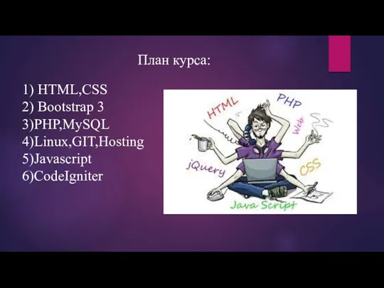 План курса: 1) HTML,CSS 2) Bootstrap 3 3)PHP,MySQL 4)Linux,GIT,Hosting 5)Javascript 6)CodeIgniter