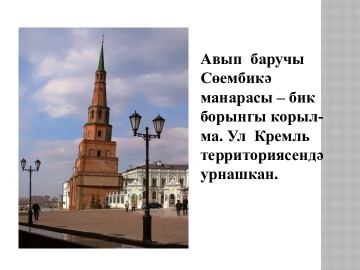Авып баручы Сөембикә манарасы – бик борынгы корыл-ма. Ул Кремль территориясендә урнашкан.