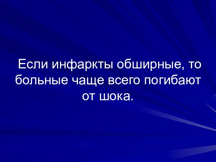 Если инфаркты обширные, то больные чаще всего погибают от шока.