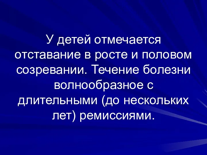 У детей отмечается отставание в росте и половом созревании. Течение