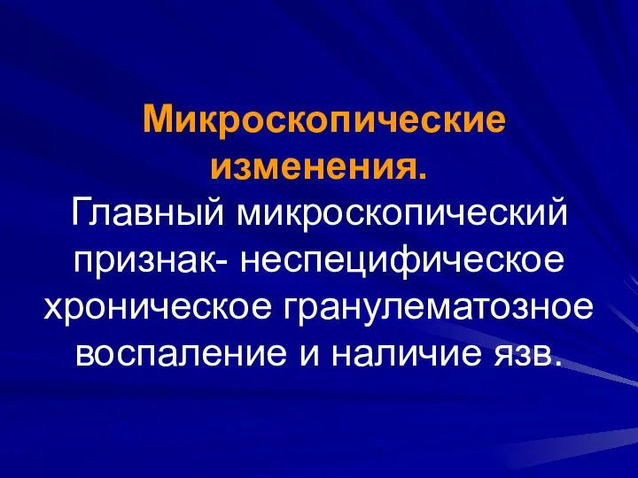 Микроскопические изменения. Главный микроскопический признак- неспецифическое хроническое гранулематозное воспаление и наличие язв.