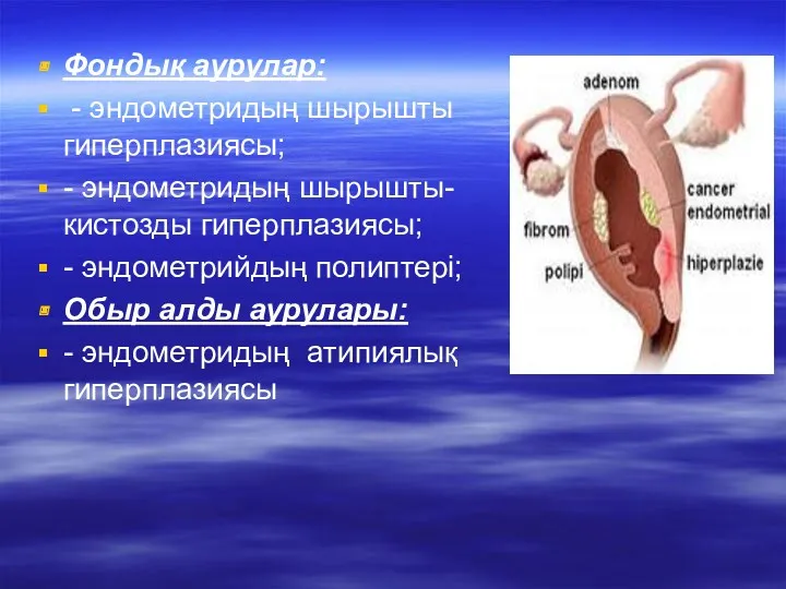 Фондық аурулар: - эндометридың шырышты гиперплазиясы; - эндометридың шырышты-кистозды гиперплазиясы;