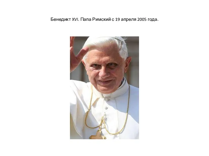 Бенедикт XVI. Папа Римский с 19 апреля 2005 года.