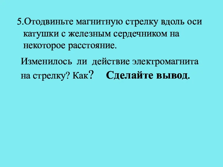 5.Отодвиньте магнитную стрелку вдоль оси катушки с железным сердечником на