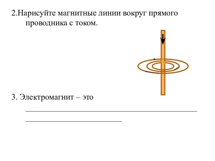 2.Нарисуйте магнитные линии вокруг прямого проводника с током. 3. Электромагнит – это ________________________________________________________________