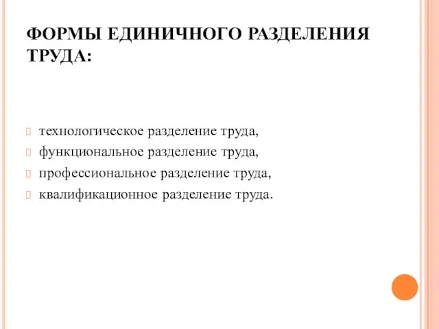 ФОРМЫ ЕДИНИЧНОГО РАЗДЕЛЕНИЯ ТРУДА: технологическое разделение труда, функциональное разделение труда, профессиональное разделение труда, квалификационное разделение труда.