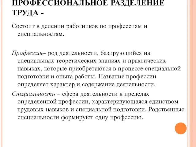 ПРОФЕССИОНАЛЬНОЕ РАЗДЕЛЕНИЕ ТРУДА - Состоит в делении работников по профессиям и специальностям. Профессия–