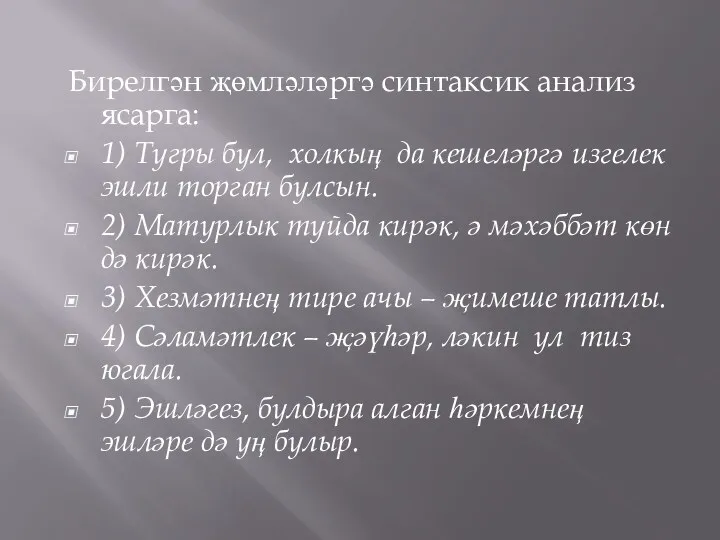 Бирелгән җөмләләргә синтаксик анализ ясарга: 1) Тугры бул, холкың да