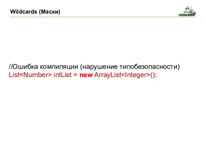 Wildcards (Маски) //Ошибка компиляции (нарушение типобезопасности) List intList = new ArrayList ();