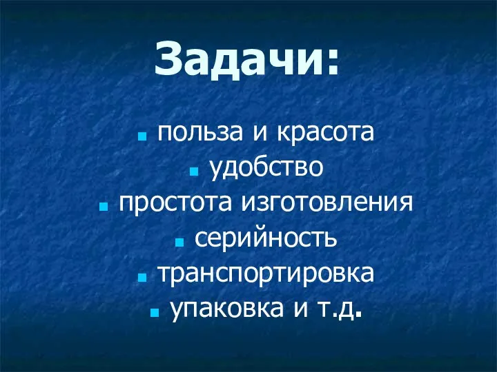 Задачи: польза и красота удобство простота изготовления серийность транспортировка упаковка и т.д.