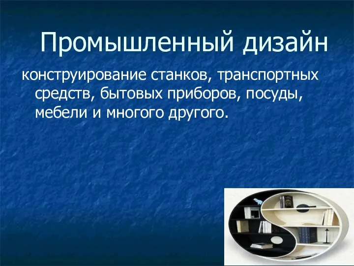 Промышленный дизайн конструирование станков, транспортных средств, бытовых приборов, посуды, мебели и многого другого.