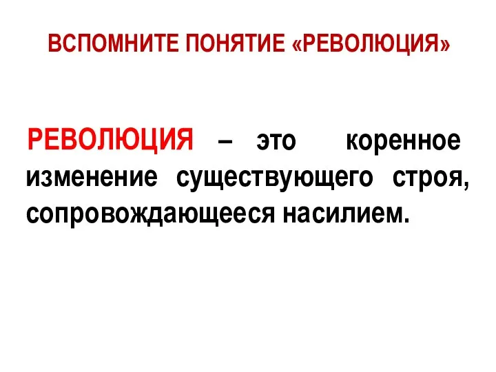 ВСПОМНИТЕ ПОНЯТИЕ «РЕВОЛЮЦИЯ» РЕВОЛЮЦИЯ – это коренное изменение существующего строя, сопровождающееся насилием.