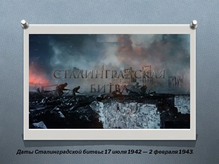 Даты Сталинградской битвы: 17 июля 1942 — 2 февраля 1943.