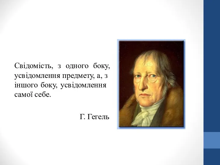 Свідомість, з одного боку, усвідом­лен­ня предмету, а, з іншого боку, усвідом­лен­ня самої себе. Г. Гегель