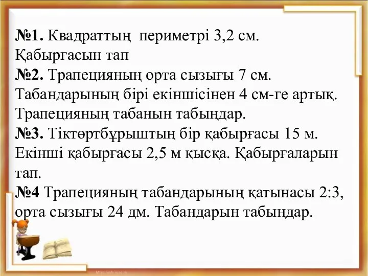 №1. Квадраттың периметрі 3,2 см. Қабырғасын тап №2. Трапецияның орта сызығы 7 см.