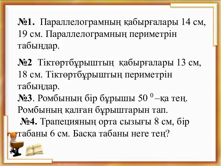 №1. Параллелограмның қабырғалары 14 см, 19 см. Параллелограмның периметрін табыңдар. №2 Тіктөртбұрыштың қабырғалары