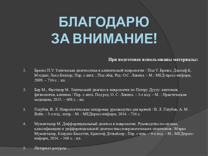 БЛАГОДАРЮ ЗА ВНИМАНИЕ! При подготовке использованы материалы: Бразис П.У. Топическая диагностика в клинической