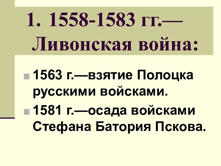 1558-1583 гг.— Ливонская война: 1563 г.—взятие Полоцка русскими войсками. 1581 г.—осада войсками Стефана Батория Пскова.