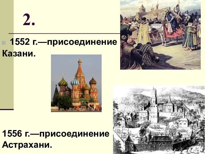 2. 1552 г.—присоединение Казани. 1556 г.—присоединение Астрахани.