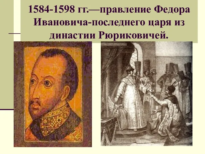 1584-1598 гг.—правление Федора Ивановича-последнего царя из династии Рюриковичей.