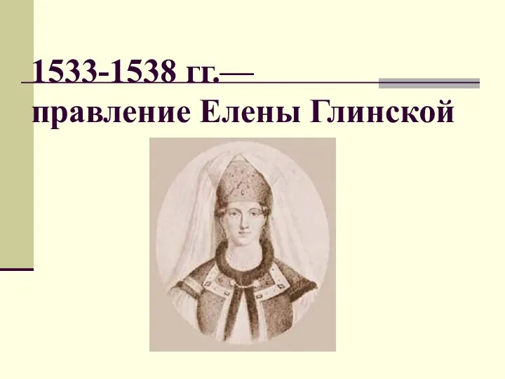 1533-1538 гг.— правление Елены Глинской