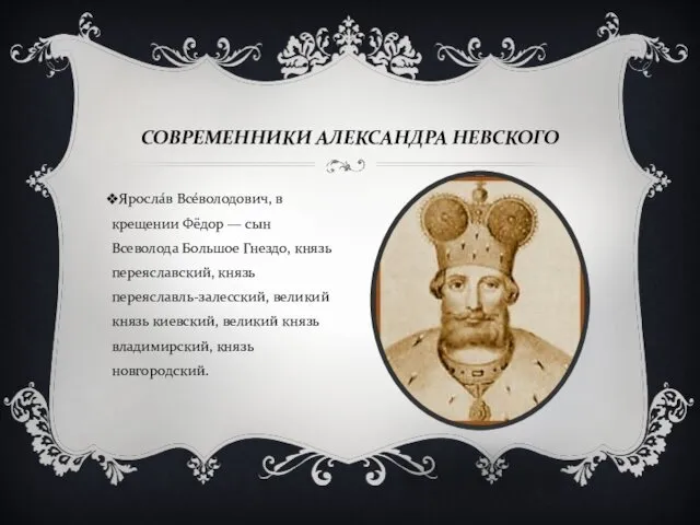 СОВРЕМЕННИКИ АЛЕКСАНДРА НЕВСКОГО Яросла́в Все́володович, в крещении Фёдор — сын