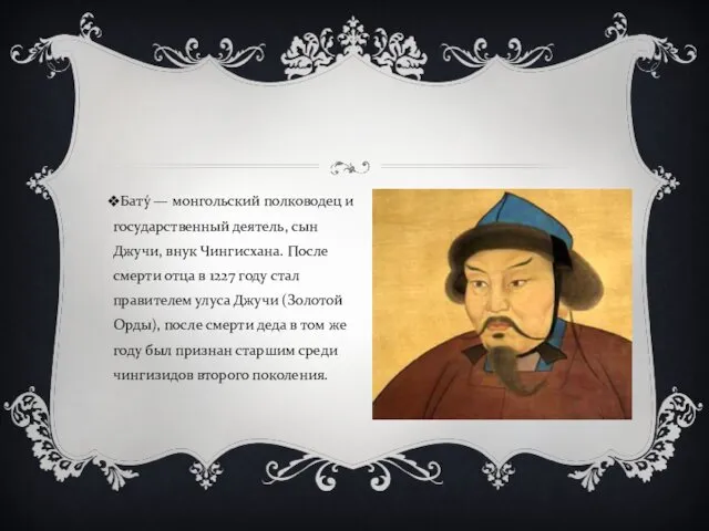 Бату́ — монгольский полководец и государственный деятель, сын Джучи, внук