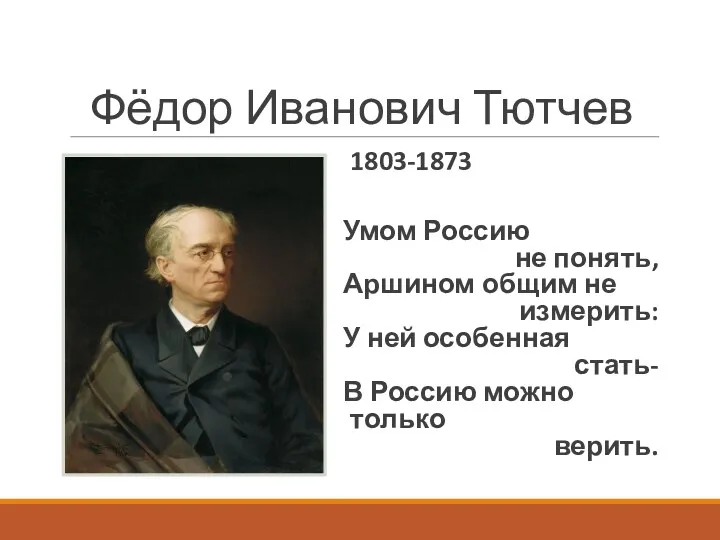 Фёдор Иванович Тютчев 1803-1873 Умом Россию не понять, Аршином общим не измерить: У