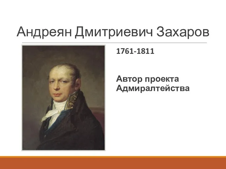 Андреян Дмитриевич Захаров 1761-1811 Автор проекта Адмиралтейства