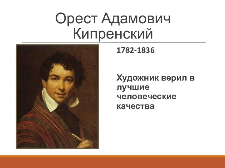 Орест Адамович Кипренский 1782-1836 Художник верил в лучшие человеческие качества