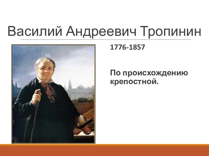 Василий Андреевич Тропинин 1776-1857 По происхождению крепостной.