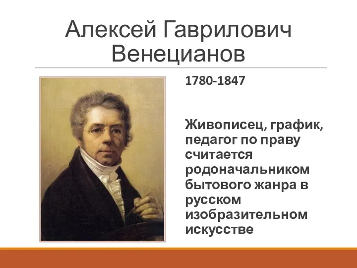 Алексей Гаврилович Венецианов 1780-1847 Живописец, график, педагог по праву считается родоначальником бытового жанра