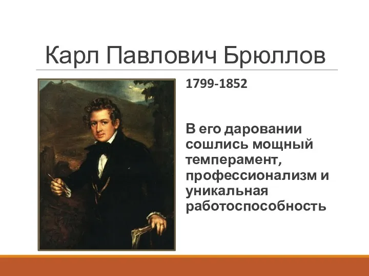Карл Павлович Брюллов 1799-1852 В его даровании сошлись мощный темперамент, профессионализм и уникальная работоспособность