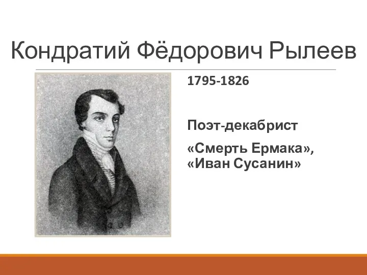 Кондратий Фёдорович Рылеев 1795-1826 Поэт-декабрист «Смерть Ермака», «Иван Сусанин»