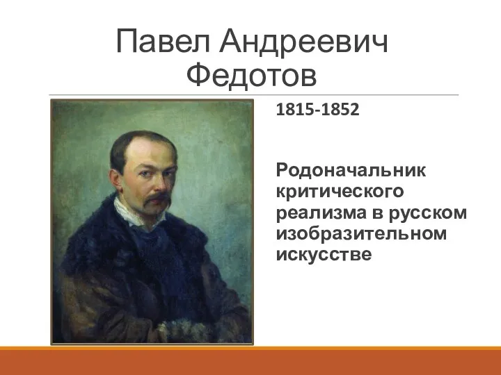 Павел Андреевич Федотов 1815-1852 Родоначальник критического реализма в русском изобразительном искусстве