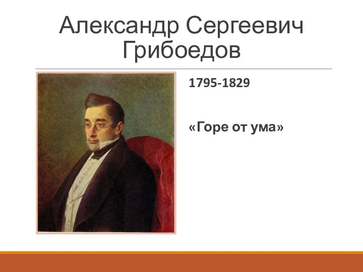Александр Сергеевич Грибоедов 1795-1829 «Горе от ума»