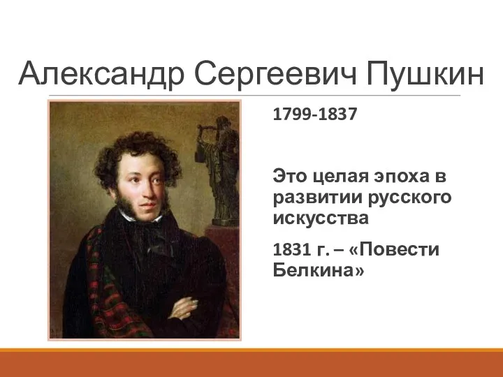 Александр Сергеевич Пушкин 1799-1837 Это целая эпоха в развитии русского искусства 1831 г. – «Повести Белкина»