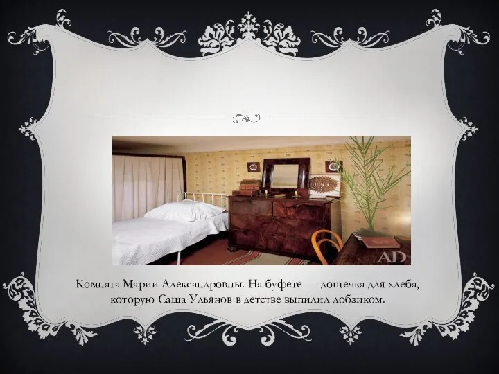 Комната Марии Александровны. На буфете — дощечка для хлеба, которую Саша Ульянов в детстве выпилил лобзиком.