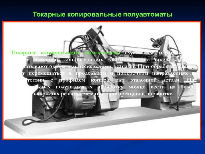 Токарные копировальные полуавтоматы служат для изготовления деталей сложной конфигурации. Заготовки на таких станках