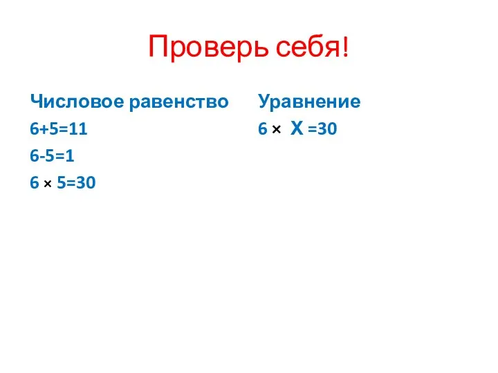 Проверь себя! Числовое равенство 6+5=11 6-5=1 6 × 5=30 Уравнение 6 × Х =30